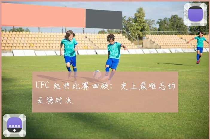 UFC 经典比赛回顾：史上最难忘的五场对决