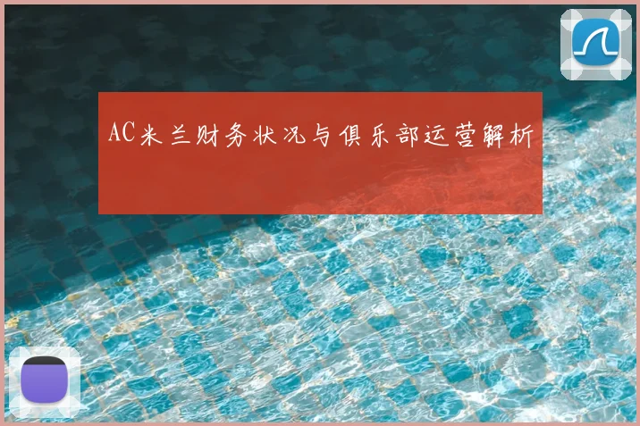 AC米兰财务状况与俱乐部运营解析
