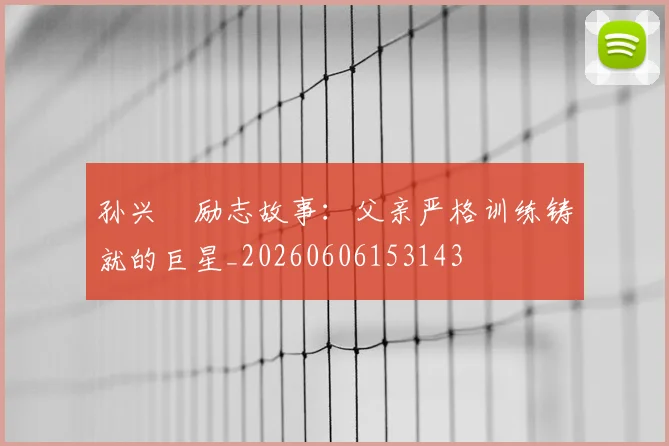 孙兴慜励志故事：父亲严格训练铸就的巨星_20260606153143