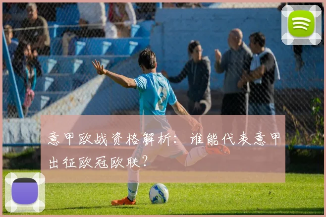 意甲欧战资格解析:谁能代表意甲出征欧冠欧联?