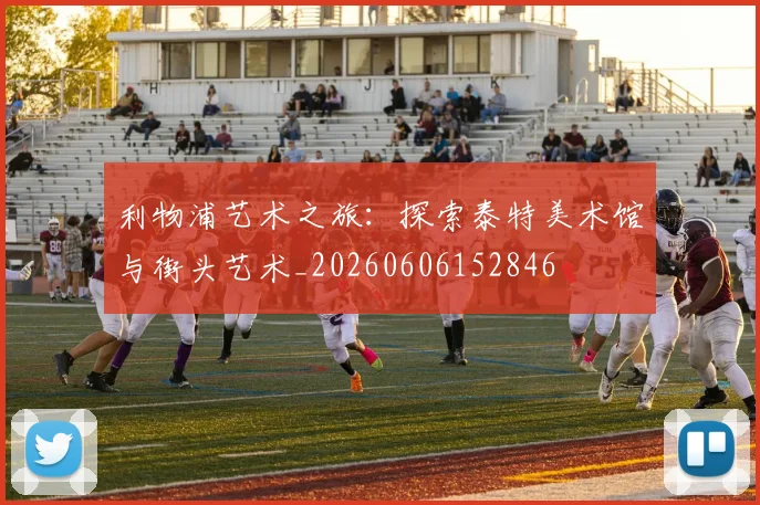 利物浦艺术之旅:探索泰特美术馆与街头艺术_20260606152846