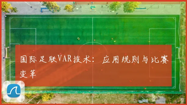 国际足联VAR技术：应用规则与比赛变革