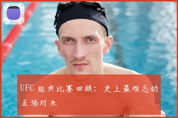 UFC 经典比赛回顾：史上最难忘的五场对决