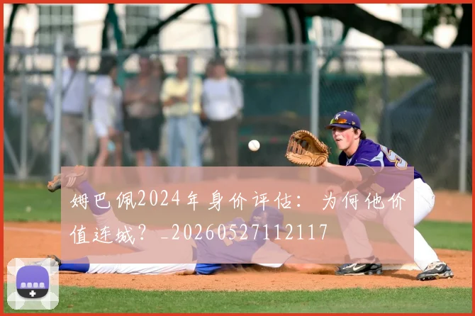 姆巴佩2024年身价评估:为何他价值连城?_20260527112117