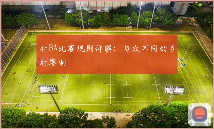 村BA比赛规则详解:与众不同的乡村赛制