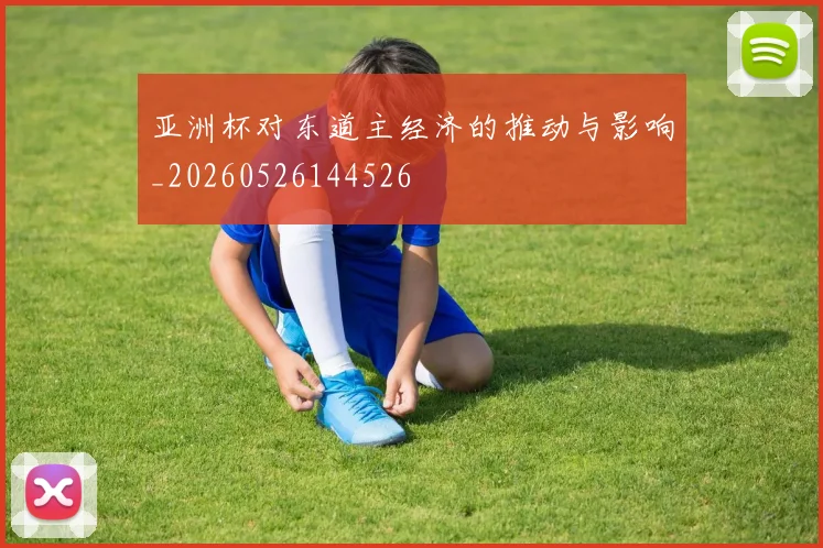亚洲杯对东道主经济的推动与影响_20260526144526